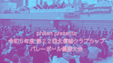 phiten presents 令和５年度 第２２回北信越クラブカップバレーボール優勝大会